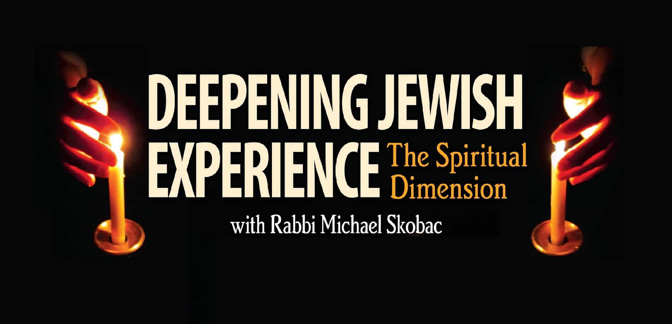 Deepening Jewish Experience - The Spiritual Dimension with Rabbi Michael Skobac. Starts Monday, October 20, 2017.