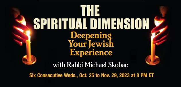 THE SPIRITUAL DIMENSION: Deepening Your Jewish Experience with Rabbi Michael Skobac