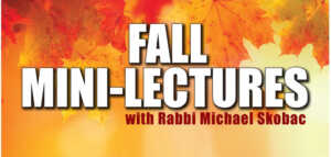 FALL MINI-LECTURES with Rabbi Michael Skobac